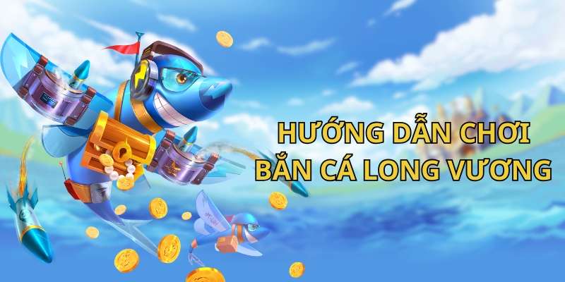 Cách chơi bắn cá Long Vương chi tiết cho newbie