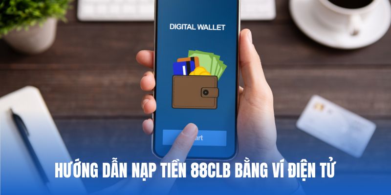 Chỉ dẫn cụ thể về quy trình nạp tiền 88CLB với ví điện tử