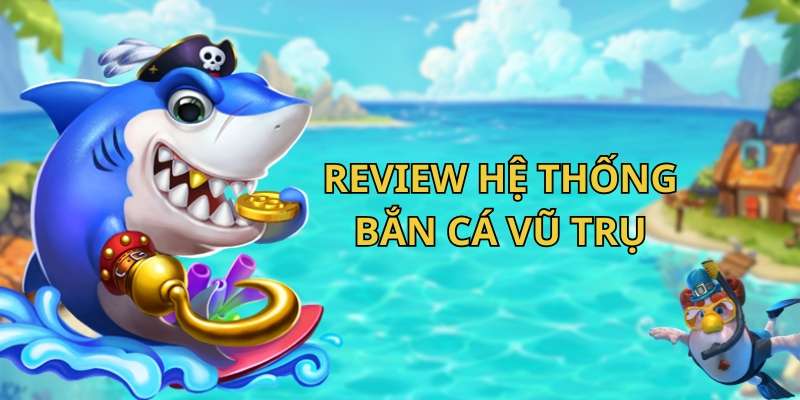 Review hệ thống cơ bản của bắn cá Vũ Trụ