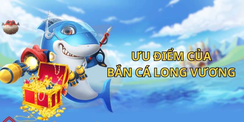 Ưu điểm khi chơi game bắn cá Long Vương